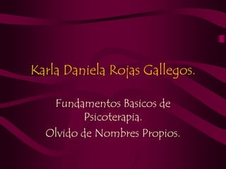 Karla Daniela Rojas Gallegos.

   Fundamentos Basicos de
          Psicoterapia.
  Olvido de Nombres Propios.
 