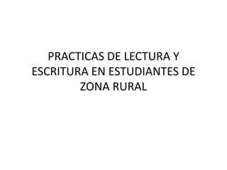PRACTICAS DE LECTURA Y
ESCRITURA EN ESTUDIANTES DE
ZONA RURAL

 