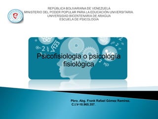 Psicofisiologia o psicología
fisiológica
Pbro. Abg. Frank Rafael Gómez Ramírez.
C.I.V-10.965.357.
 