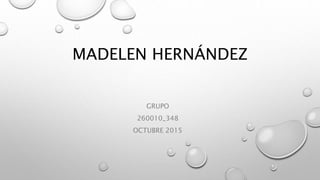 MADELEN HERNÁNDEZ
GRUPO
260010_348
OCTUBRE 2015
 