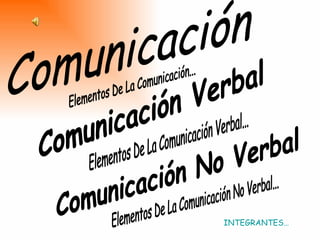 Comunicación Verbal Comunicación No Verbal Elementos De La Comunicación... Elementos De La Comunicación Verbal... Elementos De La Comunicación No Verbal... Comunicación INTEGRANTES… 