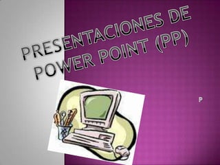 PRESENTACIONES DE  POWER POINT (PP) P 