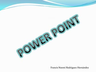 POWER POINT Francis Noemí Rodríguez Hernández 