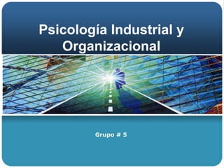 Psicología Industrial y Organizacional  Grupo # 5  