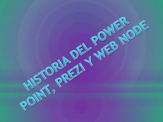 HISTORIA DEL POWER POINT, PREZI Y WEB NODE  