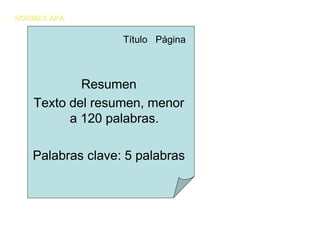 NORMAS APA


                  Título Página



           Resumen
   Texto del resumen, menor
         a 120 palabras.

   Palabras clave: 5 palabras
 