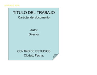 NORMAS APA


     TITULO DEL TRABAJO
         Carácter del documento



                 Autor
                Director




        CENTRO DE ESTUDIOS
           Ciudad, Fecha.
 