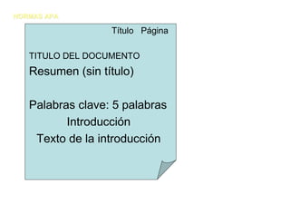 NORMAS APA

                  Título Página

   TITULO DEL DOCUMENTO
   Resumen (sin título)

   Palabras clave: 5 palabras
          Introducción
    Texto de la introducción
 