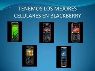 TENEMOS LOS MEJORES
CELULARES EN BLACKBERRY
 