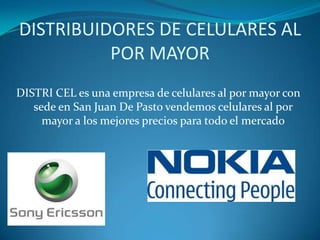 DISTRIBUIDORES DE CELULARES AL
          POR MAYOR
DISTRI CEL es una empresa de celulares al por mayor con
   sede en San Juan De Pasto vendemos celulares al por
     mayor a los mejores precios para todo el mercado
 