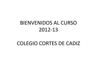 BIENVENIDOS AL CURSO
       2012-13

COLEGIO CORTES DE CADIZ
 