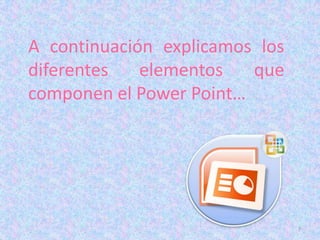 A continuación explicamos los
diferentes   elementos   que
componen el Power Point…




                                7
 