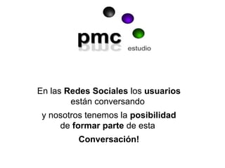 En las Redes Sociales los usuarios
        están conversando
 y nosotros tenemos la posibilidad
     de formar parte de esta
          Conversación!
 