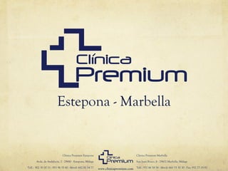 Estepona - Marbella


                             Clínica Premium Estepona                                   Clínica Premium Marbella

       Avda. de Andalucía, 2 - 29680 - Estepona, Málaga                                 San Juan Bosco, 8 - 29602 Marbella, Málaga

Telf.: 902 30 00 31 - 951 96 55 40 - Móvil: 682 81 14 77   www.clinicapremium.com Telf.: 952 86 58 56 - Móvil: 660 33 30 30 - Fax: 952 77 29 82
 