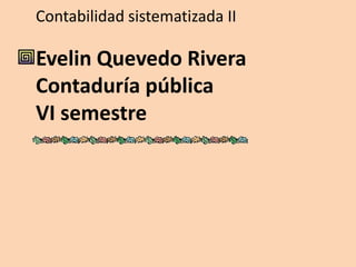 Contabilidad sistematizada II

Evelin Quevedo Rivera
Contaduría pública
VI semestre
 