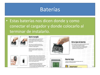 Baterías
• Estas baterías nos dicen donde y como
conectar el cargador y donde colocarlo al
terminar de instalarlo.
 