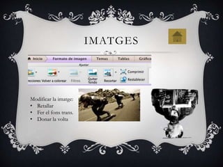 IMATGES
Modificar la imatge:
• Retallar
• Fer el fons trans.
• Donar la volta