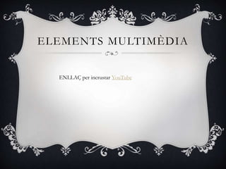 ELEMENTS MULTIMÈDIA
ENLLAÇ per incrustar YouTube