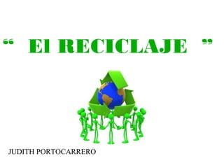 “ El RECICLAJE ”

JUDITH PORTOCARRERO

 