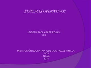 SISTEMAS OPERATIVOS
GISETH PAOLA PÁEZ ROJAS
8-3
INSTITUCIÓN EDUCATIVA “GUSTAVO ROJAS PINILLA”
TICS
TUNJA
2014
 