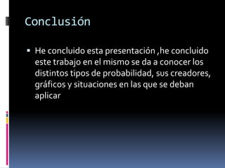 Conclusión 
He concluido esta presentación ,he concluido este trabajo en el mismo se da a conocer los distintos tipos de probabilidad, sus creadores, gráficos y situaciones en las que se deban aplicar  