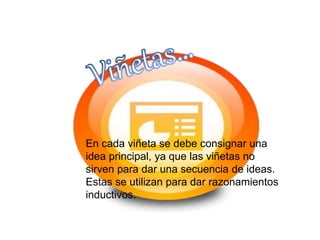 En cada viñeta se debe consignar una 
idea principal, ya que las viñetas no 
sirven para dar una secuencia de ideas. 
Estas se utilizan para dar razonamientos 
inductivos. 
 