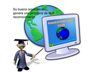 Su buena organización 
genera una jerarquía de fácil 
reconocimiento 
 