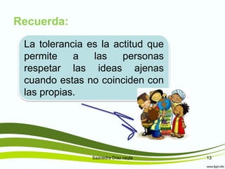 Recuerda:
Saavedra Díaz neyla 13
La tolerancia es la actitud que
permite a las personas
respetar las ideas ajenas
cuando estas no coinciden con
las propias.
 