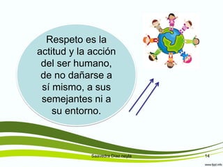 Saavedra Díaz neyla 14
Respeto es la
actitud y la acción
del ser humano,
de no dañarse a
sí mismo, a sus
semejantes ni a
su entorno.
 