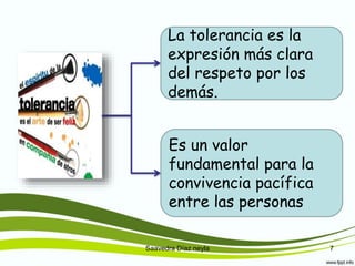 Saavedra Díaz neyla 7
La tolerancia es la
expresión más clara
del respeto por los
demás.
Es un valor
fundamental para la
convivencia pacífica
entre las personas
 