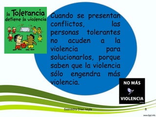 Saavedra Díaz neyla 8
Cuando se presentan
conflictos, las
personas tolerantes
no acuden a la
violencia para
solucionarlos, porque
saben que la violencia
sólo engendra más
violencia.
 