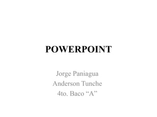 POWERPOINT
Jorge Paniagua
Anderson Tunche
4to. Baco “A”
 