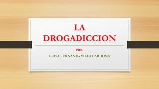 LA
DROGADICCION
POR:
LUISA FERNANDA VILLA CARDONA
 