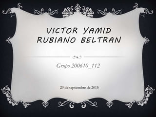 VICTOR YAMID
RUBIANO BELTRAN
Grupo 200610_112
29 de septiembre de 2015
 
