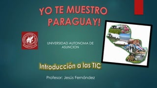 UNIVERSIDAD AUTONOMA DE
ASUNCION
Profesor: Jesús Fernández
 