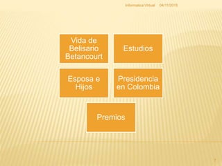 Vida de
Belisario
Betancourt
Estudios
Esposa e
Hijos
Presidencia
en Colombia
Premios
04/11/2015Informatica Virtual
7
 