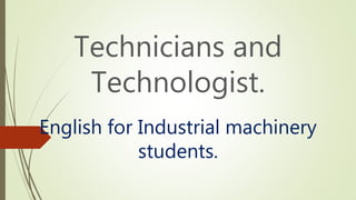English for Industrial machinery
students.
Technicians and
Technologist.
 