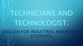 ENGLISH FOR INDUSTRIAL MACHINERY
STUDENTS.
TECHNICIANS AND
TECHNOLOGIST.
 