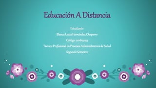 Educación A Distancia
Estudiante:
Blanca LuciaHernándezChaparro
Código: 201615059
Técnico Profesional en Procesos Administrativos de Salud
Segundo Semestre
 