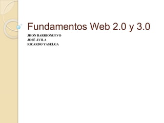 Fundamentos Web 2.0 y 3.0
JHON BARRIONUEVO
JOSÉ ÁVILA
RICARDO YASELGA
 