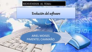 Evolución del software
ARIEL MOISES
PIMENTEL CAAMAÑO
BIENVENIDOS AL TEMA:
 