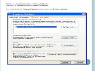 Apertura de las opciones avanzadas de Firewall de WindowsCómo abrir las opciones avanzadas de Firewall de Windows1.En el cuadro de diálogo Firewall de Windows, haga clic en la ficha Opciones avanzadas.