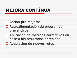 MEJORA CONTÍNUAAcción pro mejorasRetroalimentación de programas preventivosAplicación de medidas correctivas en base a los resultados obtenidosAceptación de nuevos retos 