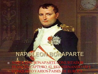  NAPOLEON BONAPARTE CONUISTADOR
FRANCES,CAPTURO AL REY FERNANDO VII Y
CONQUISTO VARIOS PAISES DE EUROPA
 