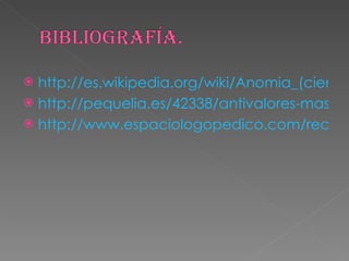 http://es.wikipedia.org/wiki/Anomia_(ciencias_sociales) http://pequelia.es/42338/antivalores-mas-frecuentes-que-traen-los-ninos-a-casa/ http://www.espaciologopedico.com/recursos/glosariodet.php?Id=374 