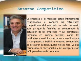 Entorno Competitivo La empresa y el mercado están íntimamente relacionados, el conocer las estructuras competitivas del me...