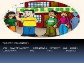 VALORES INSTRUMENTALESSON COMPORTAMIENTOS ALTERNATIVOS MEDIANTE LOS CUALES CONSEGUIMOS LOS FINES DESEADOS. 