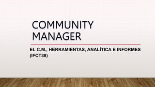 COMMUNITY
MANAGER
EL C.M., HERRAMIENTAS, ANALÍTICA E INFORMES
(IFCT38)
 