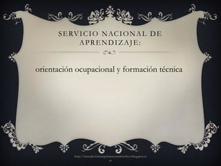 S E RV I C I O N AC I O N A L D E
             APRENDIZAJE:


orientación ocupacional y formación técnica




           http://mesadevictimasprimerosusderechos.blogspot.co
                                   m
 