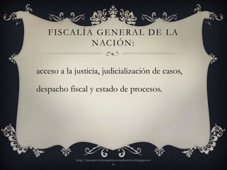 FISCALÍA GENERAL DE LA
           N AC I Ó N :


acceso a la justicia, judicialización de casos,

despacho fiscal y estado de procesos.




            http://mesadevictimasprimerosusderechos.blogspot.co
                                    m
 